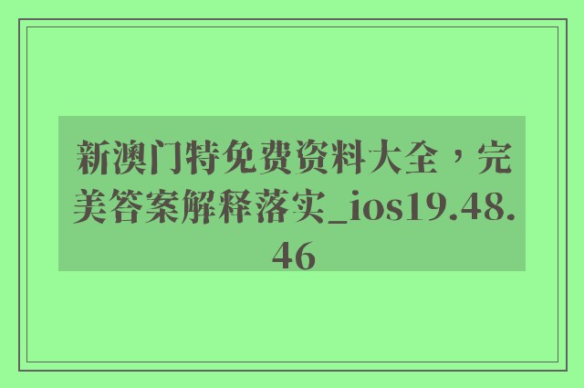 新澳门特免费资料大全，完美答案解释落实_ios19.48.46