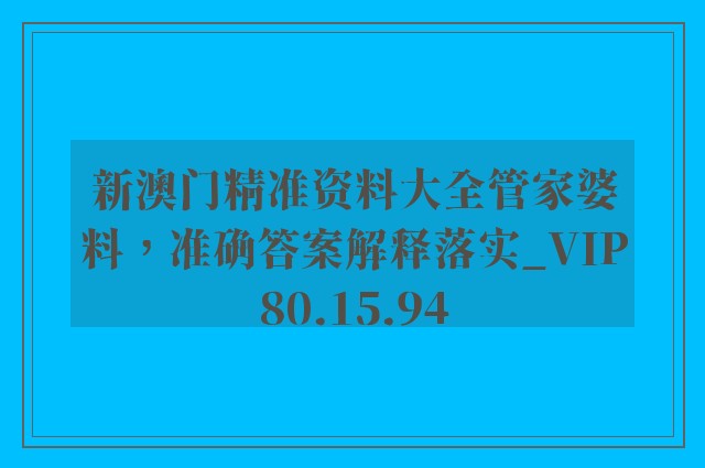 新澳门精准资料大全管家婆料，准确答案解释落实_VIP80.15.94