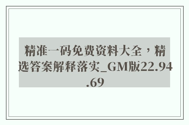 精准一码免费资料大全，精选答案解释落实_GM版22.94.69