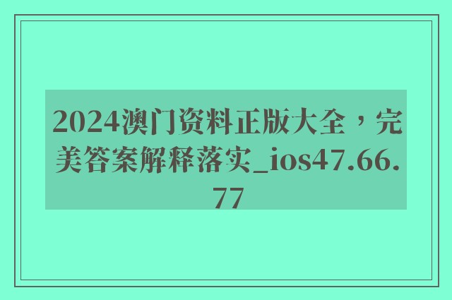 2024澳门资料正版大全，完美答案解释落实_ios47.66.77