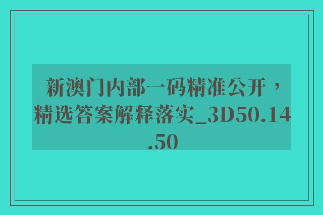 新澳门内部一码精准公开，精选答案解释落实_3D50.14.50