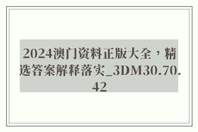 2024澳门资料正版大全，精选答案解释落实_3DM30.70.42