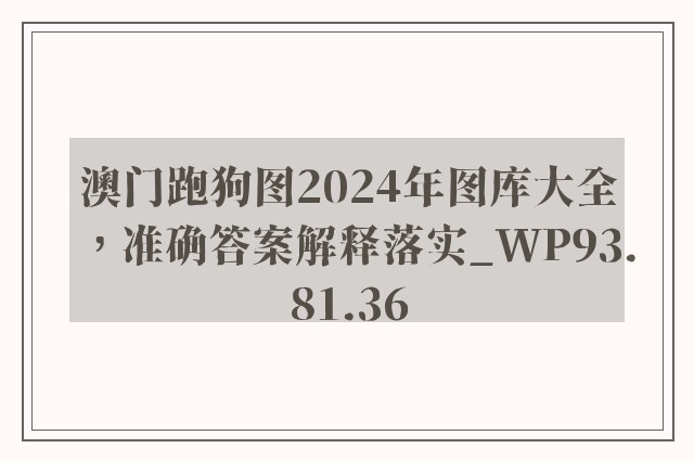 澳门跑狗图2024年图库大全，准确答案解释落实_WP93.81.36