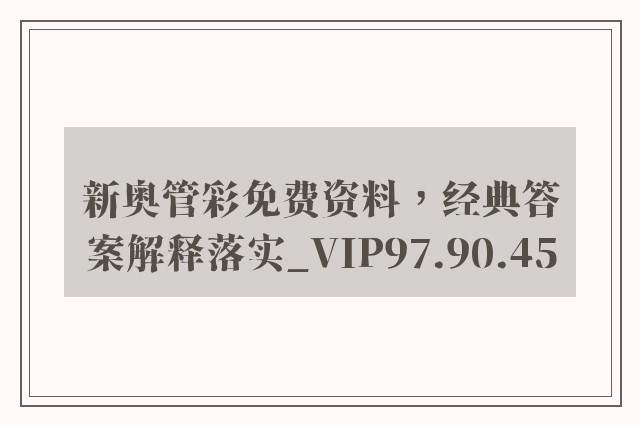 新奥管彩免费资料，经典答案解释落实_VIP97.90.45