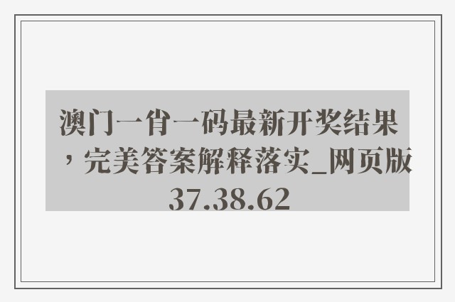 澳门一肖一码最新开奖结果，完美答案解释落实_网页版37.38.62