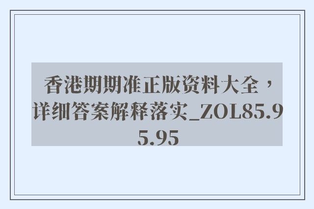 香港期期准正版资料大全，详细答案解释落实_ZOL85.95.95