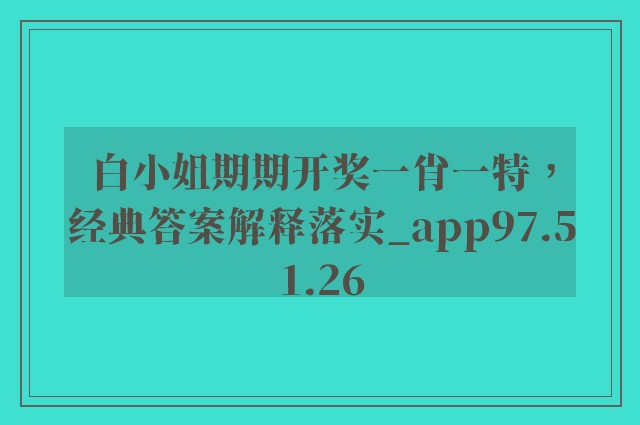 白小姐期期开奖一肖一特，经典答案解释落实_app97.51.26