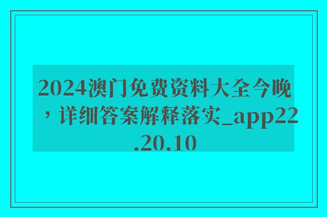 2024澳门免费资料大全今晚，详细答案解释落实_app22.20.10