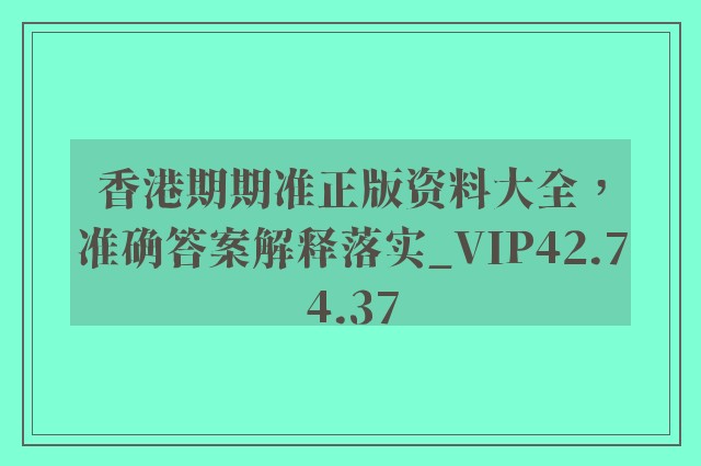 香港期期准正版资料大全，准确答案解释落实_VIP42.74.37