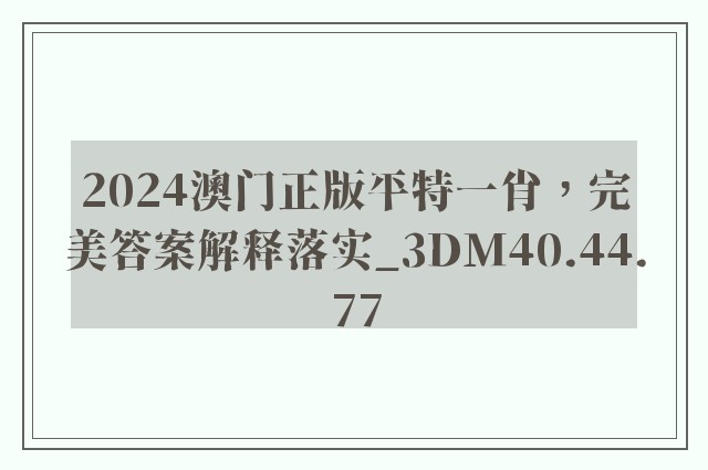 2024澳门正版平特一肖，完美答案解释落实_3DM40.44.77