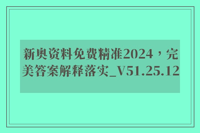 新奥资料免费精准2024，完美答案解释落实_V51.25.12