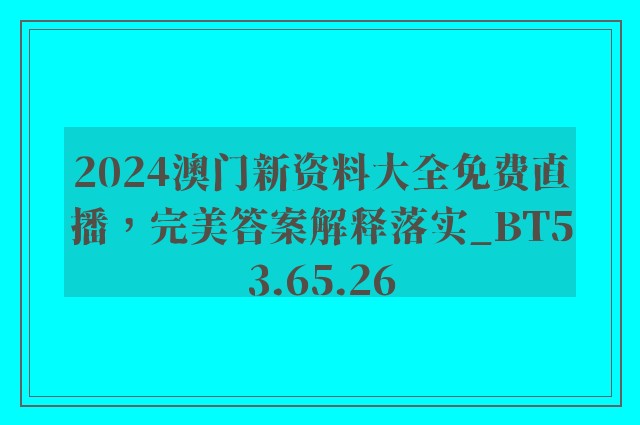 2024澳门新资料大全免费直播，完美答案解释落实_BT53.65.26