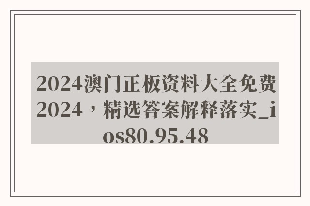 2024澳门正板资料大全免费2024，精选答案解释落实_ios80.95.48