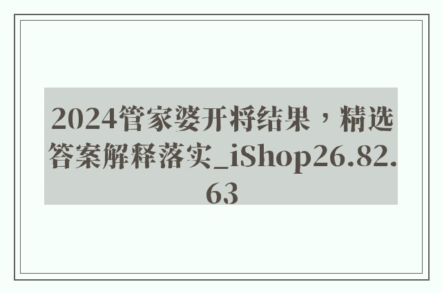 2024管家婆开将结果，精选答案解释落实_iShop26.82.63