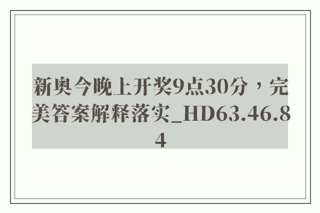 新奥今晚上开奖9点30分，完美答案解释落实_HD63.46.84