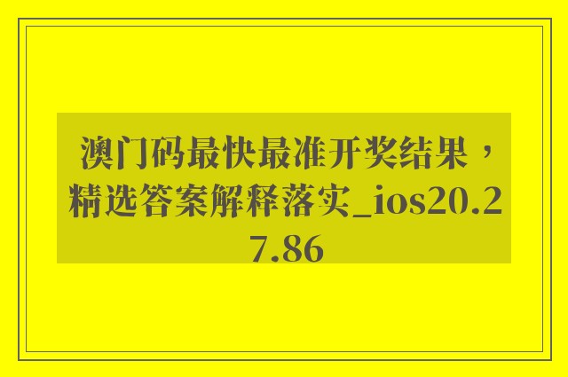 澳门码最快最准开奖结果，精选答案解释落实_ios20.27.86