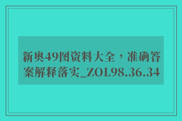 新奥49图资料大全，准确答案解释落实_ZOL98.36.34