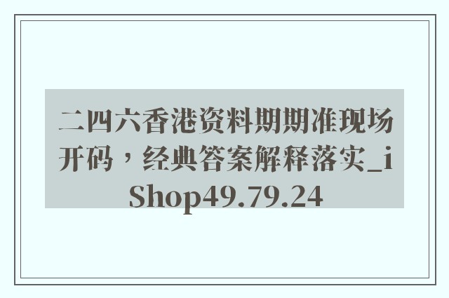 二四六香港资料期期准现场开码，经典答案解释落实_iShop49.79.24