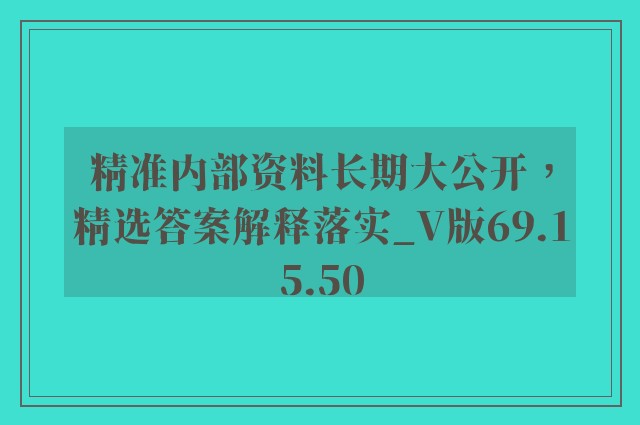 精准内部资料长期大公开，精选答案解释落实_V版69.15.50