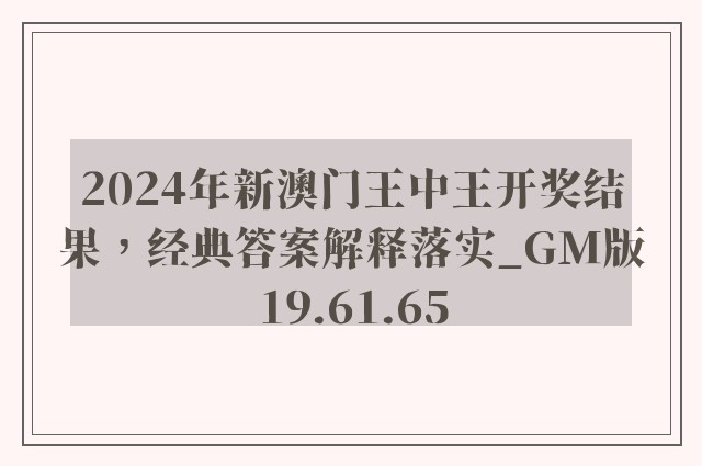 2024年新澳门王中王开奖结果，经典答案解释落实_GM版19.61.65