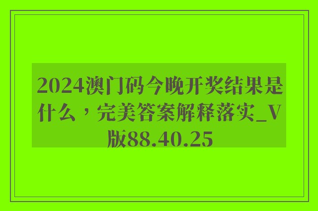 2024澳门码今晚开奖结果是什么，完美答案解释落实_V版88.40.25