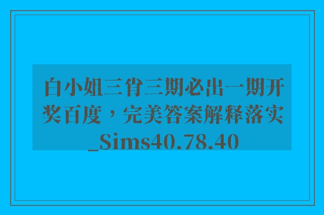 白小姐三肖三期必出一期开奖百度，完美答案解释落实_Sims40.78.40