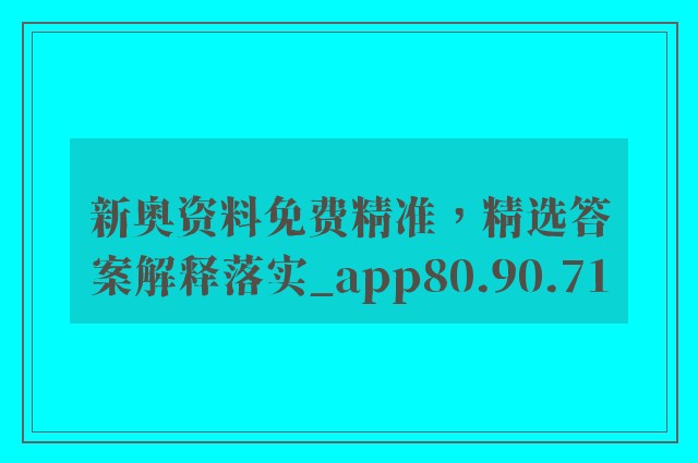 新奥资料免费精准，精选答案解释落实_app80.90.71