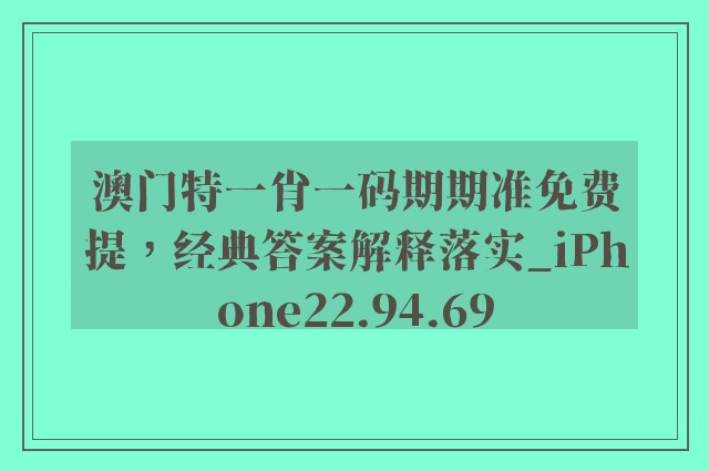 澳门特一肖一码期期准免费提，经典答案解释落实_iPhone22.94.69