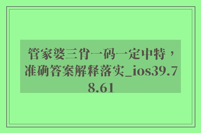 管家婆三肖一码一定中特，准确答案解释落实_ios39.78.61