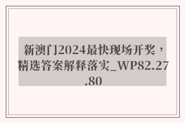 新澳门2024最快现场开奖，精选答案解释落实_WP82.27.80