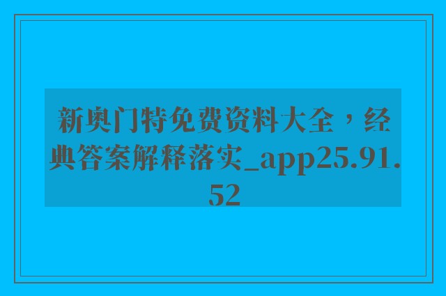 新奥门特免费资料大全，经典答案解释落实_app25.91.52