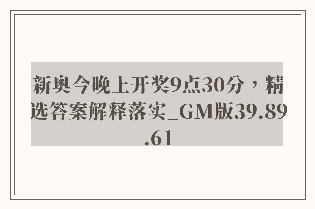 新奥今晚上开奖9点30分，精选答案解释落实_GM版39.89.61