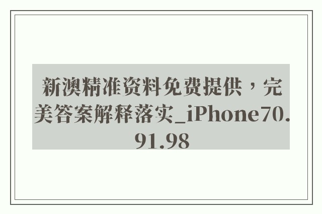 新澳精准资料免费提供，完美答案解释落实_iPhone70.91.98