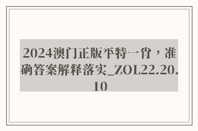 2024澳门正版平特一肖，准确答案解释落实_ZOL22.20.10