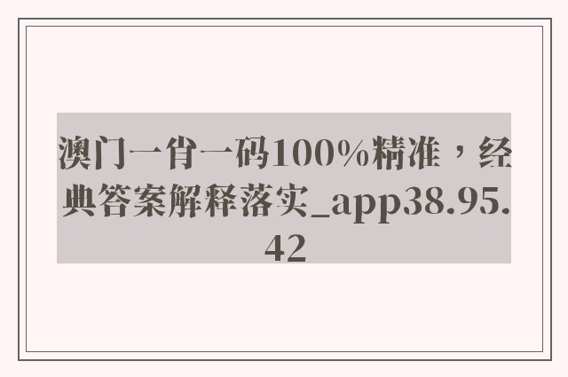 澳门一肖一码100%精准，经典答案解释落实_app38.95.42