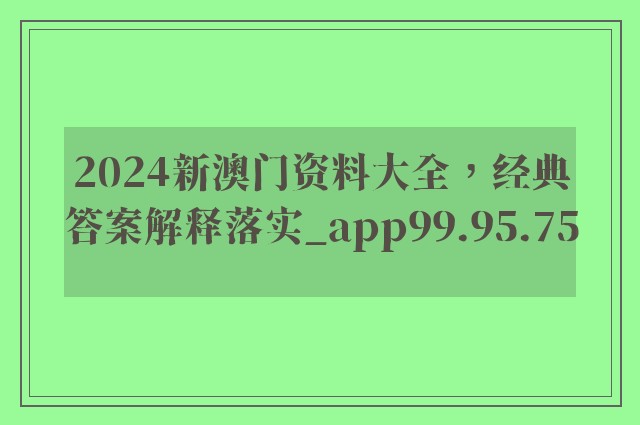 2024新澳门资料大全，经典答案解释落实_app99.95.75