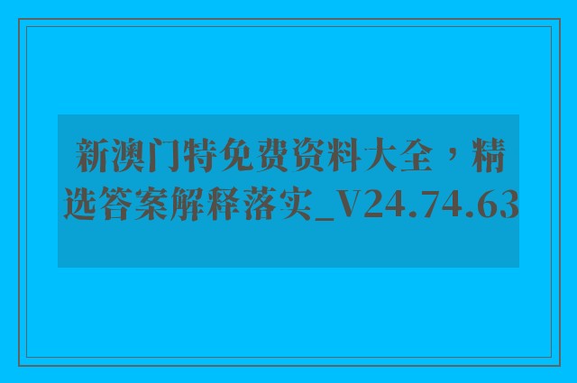 新澳门特免费资料大全，精选答案解释落实_V24.74.63