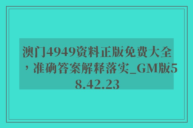 澳门4949资料正版免费大全，准确答案解释落实_GM版58.42.23