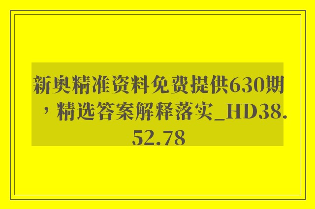 新奥精准资料免费提供630期，精选答案解释落实_HD38.52.78