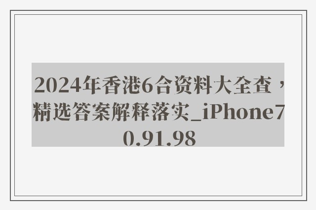 2024年香港6合资料大全查，精选答案解释落实_iPhone70.91.98