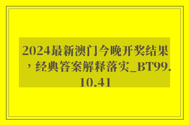 2024最新澳门今晚开奖结果，经典答案解释落实_BT99.10.41