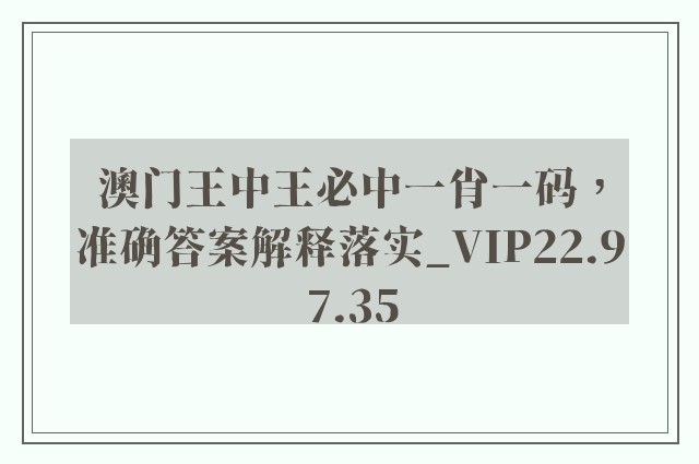 澳门王中王必中一肖一码，准确答案解释落实_VIP22.97.35