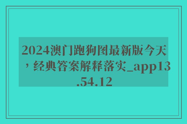 2024澳门跑狗图最新版今天，经典答案解释落实_app13.54.12