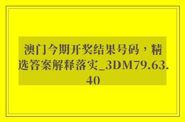 澳门今期开奖结果号码，精选答案解释落实_3DM79.63.40