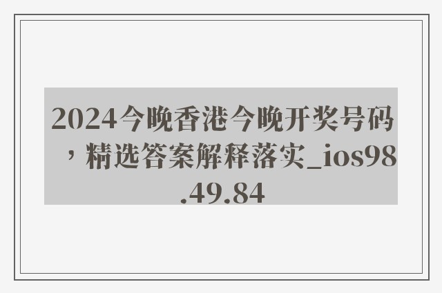 2024今晚香港今晚开奖号码，精选答案解释落实_ios98.49.84