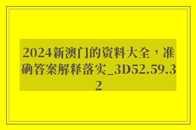 2024新澳门的资料大全，准确答案解释落实_3D52.59.32