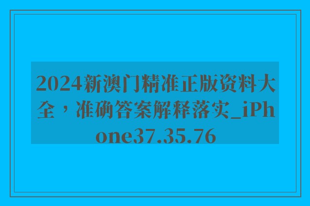 2024新澳门精准正版资料大全，准确答案解释落实_iPhone37.35.76