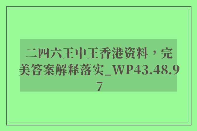 二四六王中王香港资料，完美答案解释落实_WP43.48.97