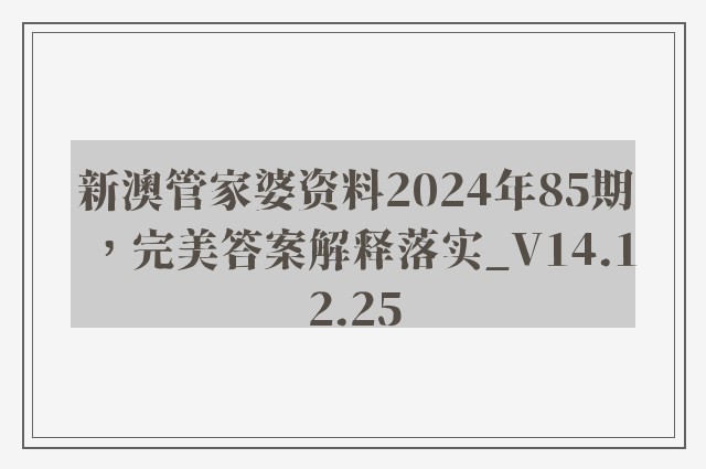 新澳管家婆资料2024年85期，完美答案解释落实_V14.12.25