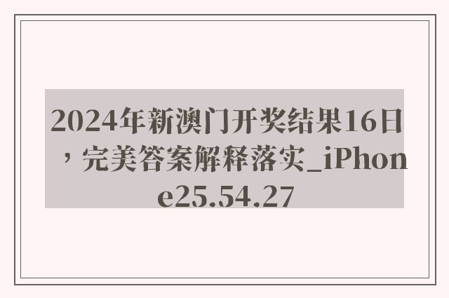 2024年新澳门开奖结果16日，完美答案解释落实_iPhone25.54.27